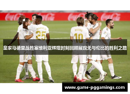 皇家马德里战胜塞维利亚辉煌时刻回顾展现无与伦比的胜利之路