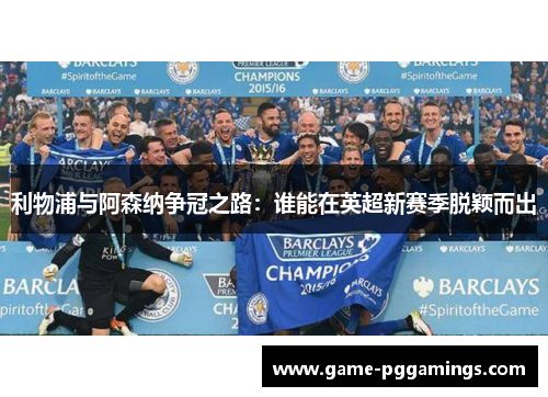 利物浦与阿森纳争冠之路：谁能在英超新赛季脱颖而出