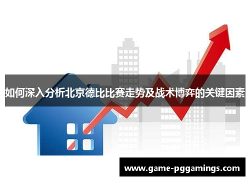 如何深入分析北京德比比赛走势及战术博弈的关键因素