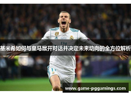 基米希如何与皇马展开对话并决定未来动向的全方位解析 基米希如何与皇马展开对话并决定未来动向的全方位解析