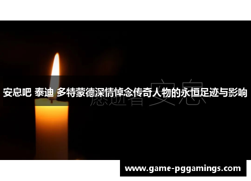 安息吧 泰迪 多特蒙德深情悼念传奇人物的永恒足迹与影响 安息吧 泰迪 多特蒙德深情悼念传奇人物的永恒足迹与影响