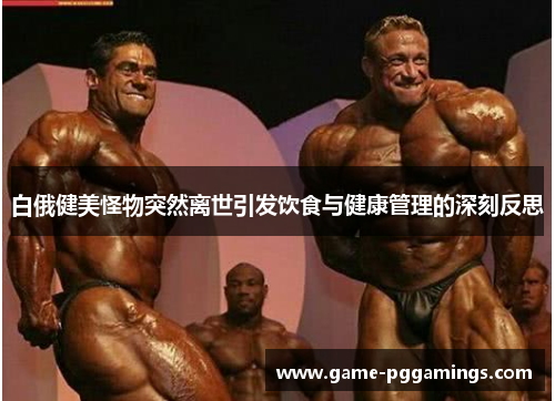 白俄健美怪物突然离世引发饮食与健康管理的深刻反思