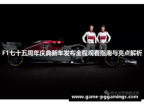 F1七十五周年庆典新车发布全程观看指南与亮点解析 F1七十五周年庆典新车发布全程观看指南与亮点解析