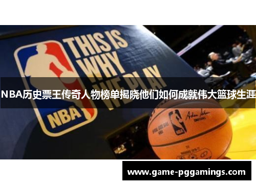 NBA历史票王传奇人物榜单揭晓他们如何成就伟大篮球生涯