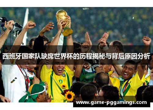 西班牙国家队缺席世界杯的历程揭秘与背后原因分析