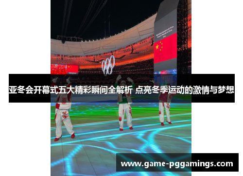亚冬会开幕式五大精彩瞬间全解析 点亮冬季运动的激情与梦想