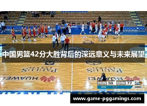 中国男篮42分大胜背后的深远意义与未来展望