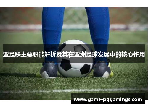 亚足联主要职能解析及其在亚洲足球发展中的核心作用 亚足联主要职能解析及其在亚洲足球发展中的核心作用