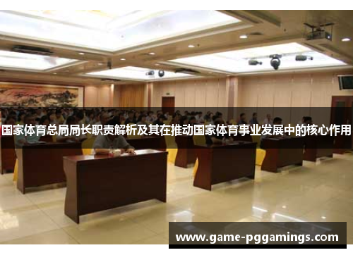 国家体育总局局长职责解析及其在推动国家体育事业发展中的核心作用 国家体育总局局长职责解析及其在推动国家体育事业发展中的核心作用