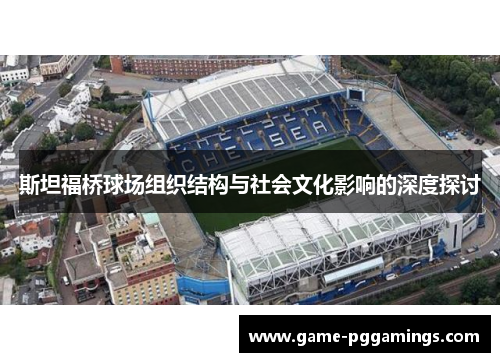 斯坦福桥球场组织结构与社会文化影响的深度探讨 斯坦福桥球场组织结构与社会文化影响的深度探讨