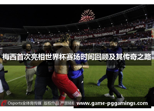 梅西首次亮相世界杯赛场时间回顾及其传奇之路 梅西首次亮相世界杯赛场时间回顾及其传奇之路