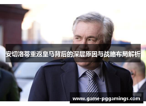 安切洛蒂重返皇马背后的深层原因与战略布局解析 安切洛蒂重返皇马背后的深层原因与战略布局解析