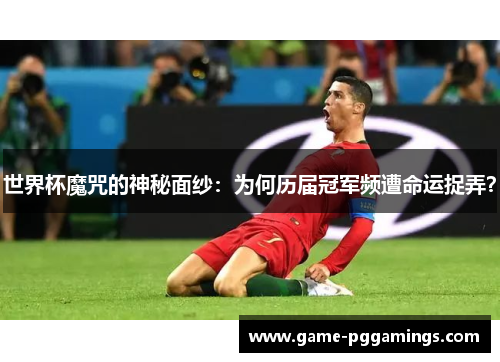 世界杯魔咒的神秘面纱：为何历届冠军频遭命运捉弄？