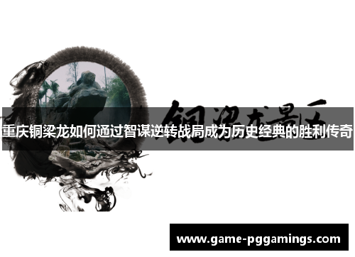 重庆铜梁龙如何通过智谋逆转战局成为历史经典的胜利传奇 重庆铜梁龙如何通过智谋逆转战局成为历史经典的胜利传奇