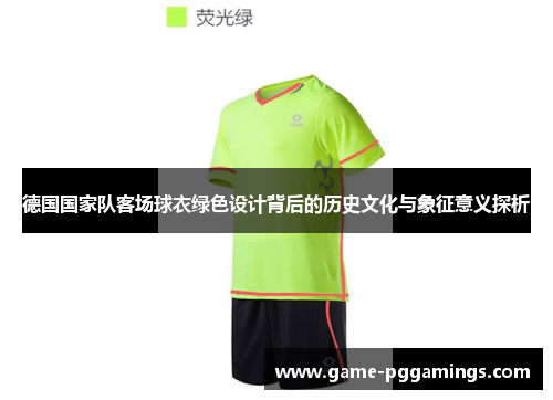 德国国家队客场球衣绿色设计背后的历史文化与象征意义探析