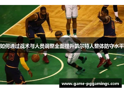 如何通过战术与人员调整全面提升凯尔特人整体防守水平