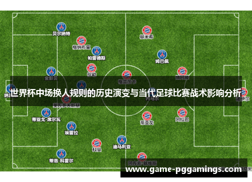 世界杯中场换人规则的历史演变与当代足球比赛战术影响分析 世界杯中场换人规则的历史演变与当代足球比赛战术影响分析