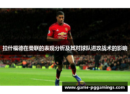 拉什福德在曼联的表现分析及其对球队进攻战术的影响