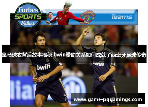 皇马球衣背后故事揭秘 bwin赞助关系如何成就了西班牙足球传奇