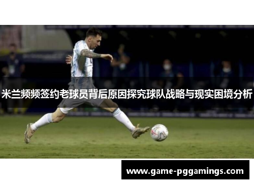 米兰频频签约老球员背后原因探究球队战略与现实困境分析