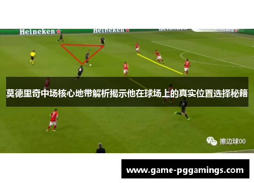 莫德里奇中场核心地带解析揭示他在球场上的真实位置选择秘籍