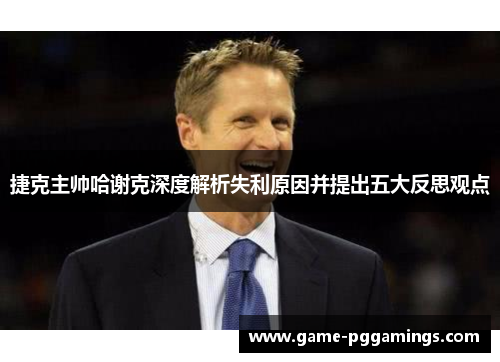 捷克主帅哈谢克深度解析失利原因并提出五大反思观点 捷克主帅哈谢克深度解析失利原因并提出五大反思观点