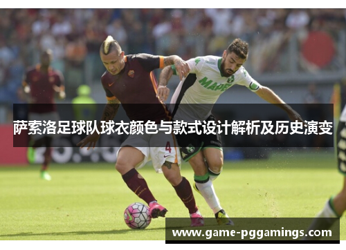 萨索洛足球队球衣颜色与款式设计解析及历史演变 萨索洛足球队球衣颜色与款式设计解析及历史演变