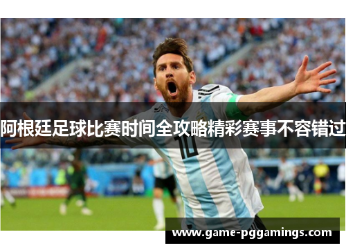 阿根廷足球比赛时间全攻略精彩赛事不容错过 阿根廷足球比赛时间全攻略精彩赛事不容错过