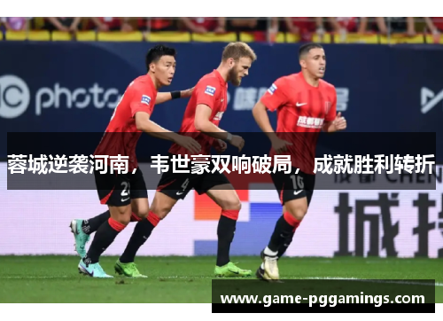 蓉城逆袭河南,韦世豪双响破局,成就胜利转折 蓉城逆袭河南,韦世豪双响破局,成就胜利转折