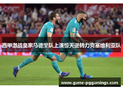 西甲激战皇家马德里队上演惊天逆转力克塞维利亚队 西甲激战皇家马德里队上演惊天逆转力克塞维利亚队