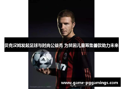 贝克汉姆发起足球与时尚公益秀 为贫困儿童筹集善款助力未来