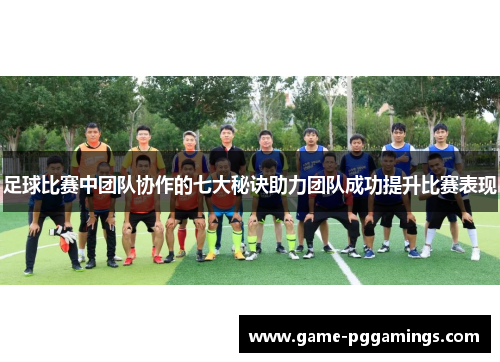 足球比赛中团队协作的七大秘诀助力团队成功提升比赛表现 足球比赛中团队协作的七大秘诀助力团队成功提升比赛表现