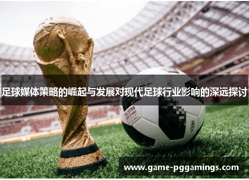 足球媒体策略的崛起与发展对现代足球行业影响的深远探讨 足球媒体策略的崛起与发展对现代足球行业影响的深远探讨