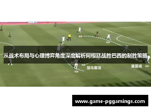 从战术布局与心理博弈角度深度解析阿根廷战胜巴西的制胜策略