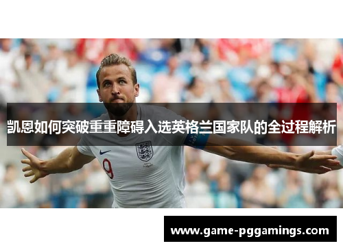 凯恩如何突破重重障碍入选英格兰国家队的全过程解析 凯恩如何突破重重障碍入选英格兰国家队的全过程解析