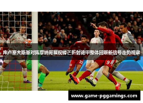 库卢塞夫斯基对阵摩纳哥展现锋芒折射德甲整体回暖新信号走势观察