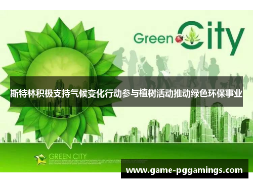 斯特林积极支持气候变化行动参与植树活动推动绿色环保事业 斯特林积极支持气候变化行动参与植树活动推动绿色环保事业