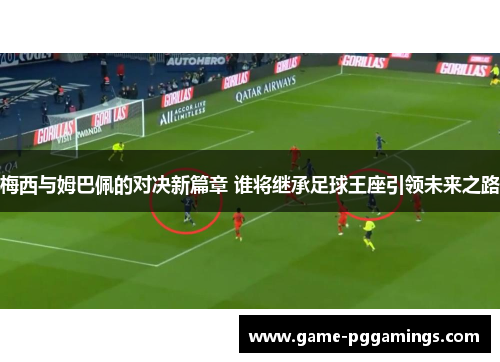 梅西与姆巴佩的对决新篇章 谁将继承足球王座引领未来之路