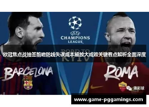 欧冠焦点战抽签前瞻防线失误成本被放大成败关键看点解析全面深度