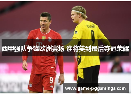 西甲强队争锋欧洲赛场 谁将笑到最后夺冠荣耀 西甲强队争锋欧洲赛场 谁将笑到最后夺冠荣耀